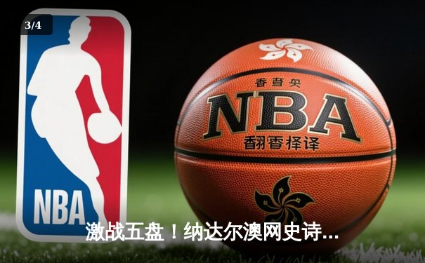 激战五盘！纳达尔澳网史诗逆转梅德韦杰夫，夺生涯第21座大满贯 - 3