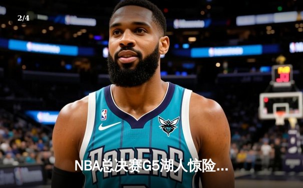 NBA总决赛G5湖人惊险逆转 詹姆斯关键三分锁定胜局 - 2