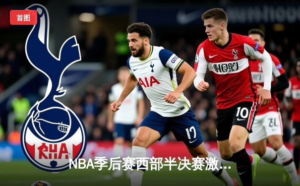 NBA季后赛西部半决赛激战：勇士逆转独行侠，库里狂砍40分率队夺赛点