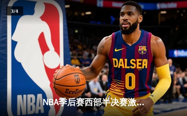 NBA季后赛西部半决赛激战：勇士逆转独行侠，库里狂砍40分率队夺赛点 - 3