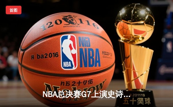 NBA总决赛G7上演史诗对决 丹佛掘金加时险胜迈阿密热火卫冕成功
