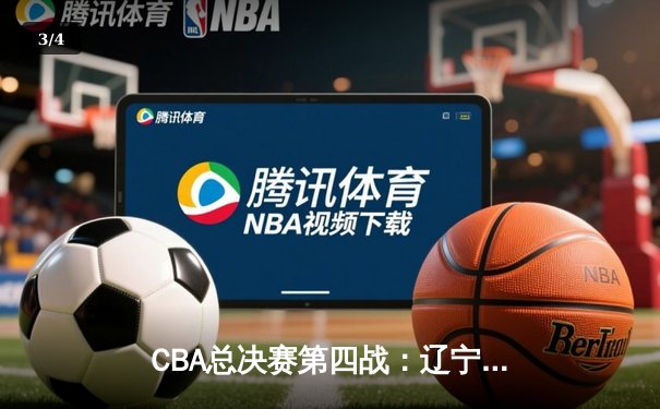 CBA总决赛第四战：辽宁男篮加时险胜广东，总比分3-1夺得赛点 - 3