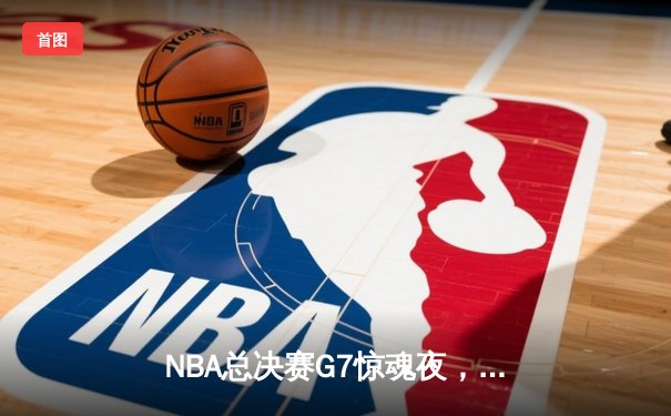 NBA总决赛G7惊魂夜，丹佛掘金逆转迈阿密热火夺队史首冠