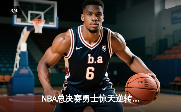 NBA总决赛勇士惊天逆转 库里三分雨浇灭绿军夺冠希望 - 3