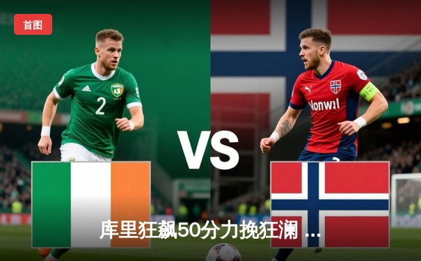 库里狂飙50分力挽狂澜 勇士加时险胜国王晋级西决