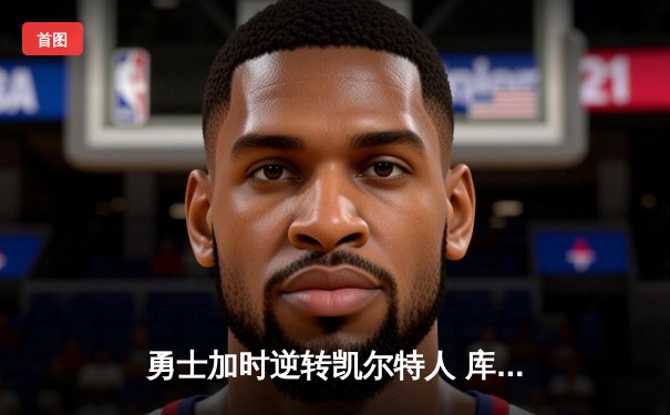 勇士加时逆转凯尔特人 库里43分刷新里程碑