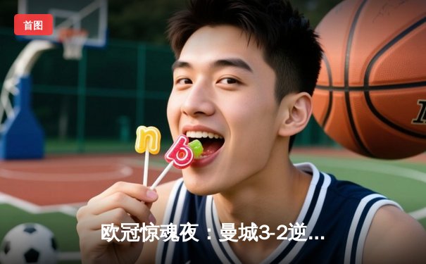 欧冠惊魂夜：曼城3-2逆转拜仁，哈兰德双响定乾坤