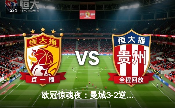 欧冠惊魂夜：曼城3-2逆转拜仁，哈兰德双响定乾坤 - 2