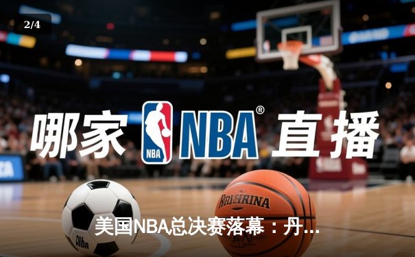 美国NBA总决赛落幕：丹佛掘金队4-1击败迈阿密热火队夺冠，约基奇荣膺FMVP - 2