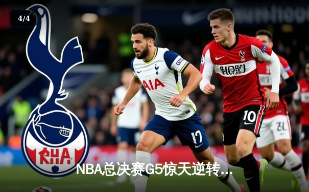 NBA总决赛G5惊天逆转，凯尔特人绝杀勇士夺赛点 - 4