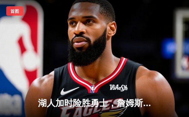 湖人加时险胜勇士，詹姆斯三双引领天王山之战