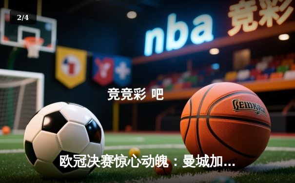 欧冠决赛惊心动魄：曼城加时赛3-2险胜拜仁，哈兰德梅开二度封神 - 2