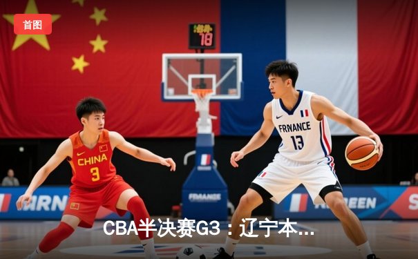 CBA半决赛G3：辽宁本钢加时险胜广东宏远，赵继伟关键三分定乾坤