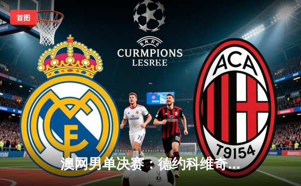 澳网男单决赛：德约科维奇逆转梅德韦杰夫 斩获个人第23座大满贯