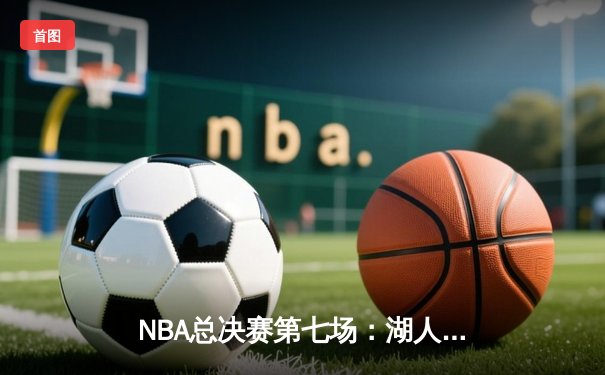 NBA总决赛第七场：湖人加时险胜凯尔特人 詹姆斯三双率队卫冕