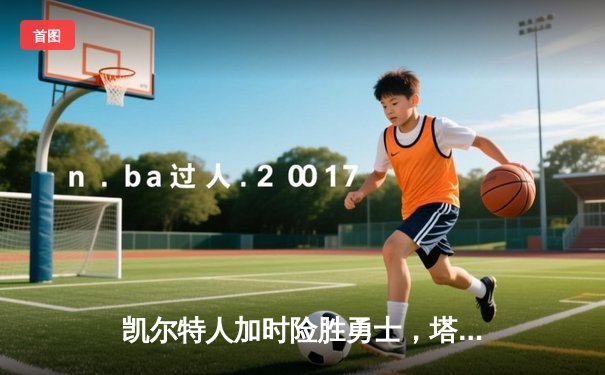 凯尔特人加时险胜勇士，塔图姆44分创赛季新高