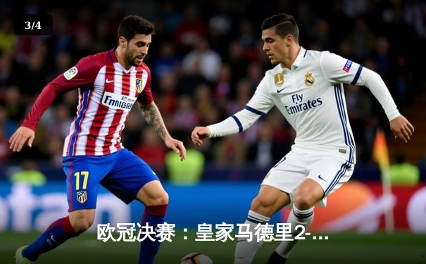 欧冠决赛：皇家马德里2-1力克利物浦，维尼修斯绝杀助队第15次捧杯 - 3