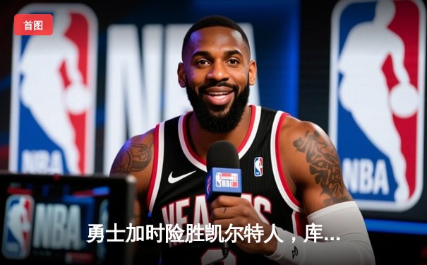 勇士加时险胜凯尔特人，库里狂砍45分率队夺赛点