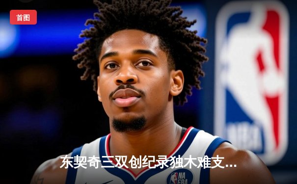 东契奇三双创纪录独木难支，独行侠加时憾负凯尔特人总决赛首战惜败