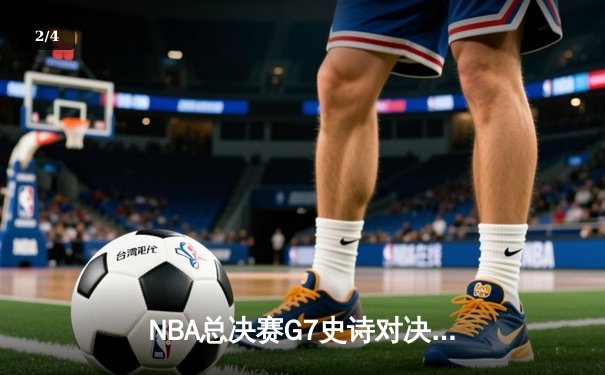 NBA总决赛G7史诗对决：凯尔特人险胜勇士，塔图姆荣膺FMVP - 2