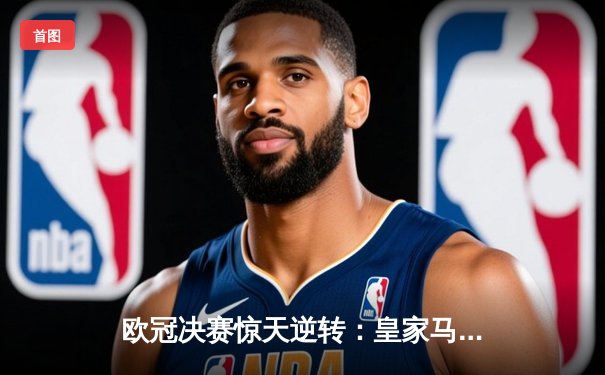 欧冠决赛惊天逆转：皇家马德里加时赛3-2力克多特蒙德，第15次捧起大耳朵杯