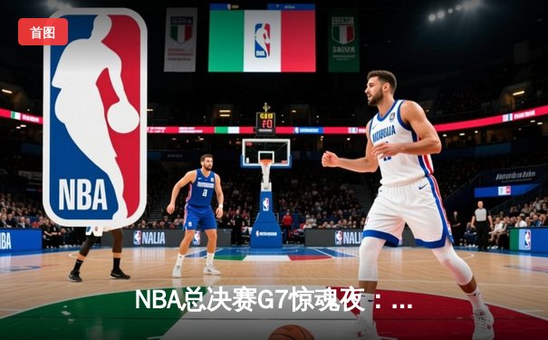 NBA总决赛G7惊魂夜：凯尔特人险胜勇士，塔图姆荣膺FMVP