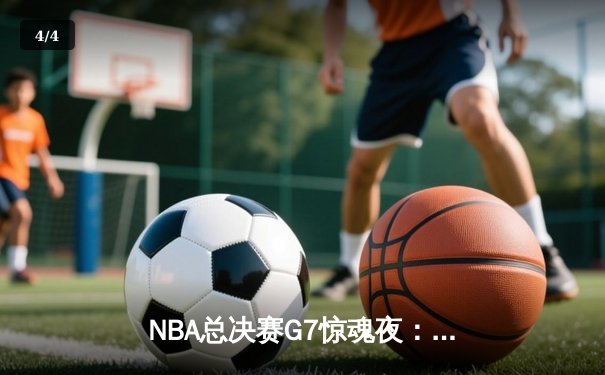 NBA总决赛G7惊魂夜：凯尔特人险胜勇士，塔图姆荣膺FMVP - 4