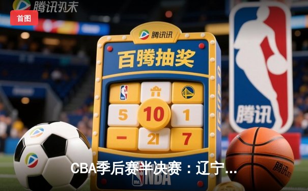 CBA季后赛半决赛：辽宁本钢主场险胜浙江广厦，总比分2-1领先