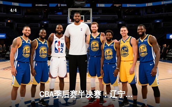 CBA季后赛半决赛：辽宁本钢主场险胜浙江广厦，总比分2-1领先 - 4