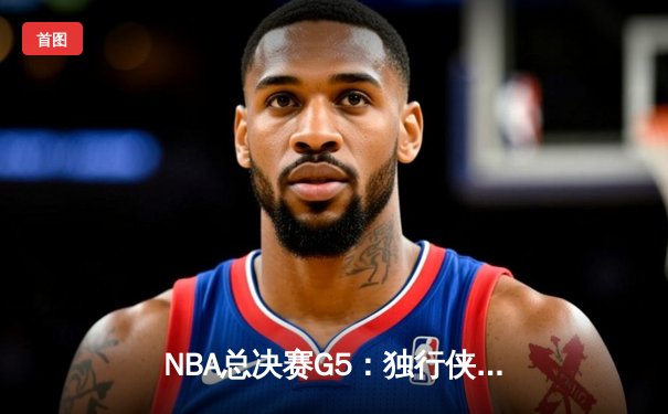 NBA总决赛G5：独行侠力克凯尔特人保留悬念，东契奇30+12+8主宰攻防