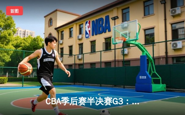 CBA季后赛半决赛G3：辽宁主场险胜广东 张镇麟33分导演逆转