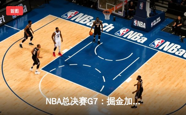 NBA总决赛G7：掘金加时险胜热火，约基奇三双率队首夺总冠军