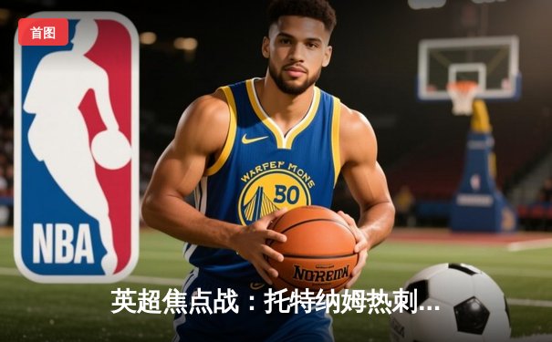 英超焦点战：托特纳姆热刺3-2险胜伯恩茅斯，孙兴慜双响导演逆转好戏