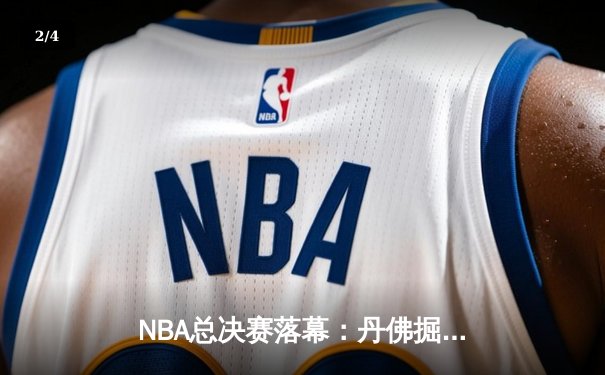 NBA总决赛落幕：丹佛掘金首夺总冠军 约基奇史诗级表现荣膺FMVP - 2
