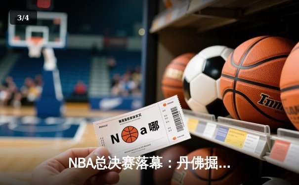 NBA总决赛落幕：丹佛掘金首夺总冠军 约基奇史诗级表现荣膺FMVP - 3