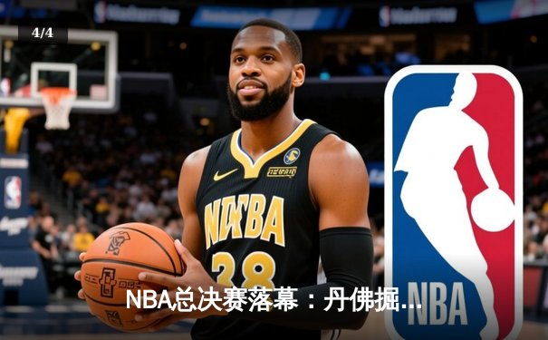 NBA总决赛落幕：丹佛掘金首夺总冠军 约基奇史诗级表现荣膺FMVP - 4