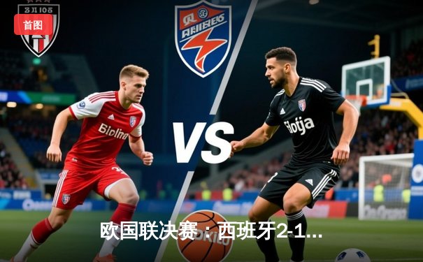 欧国联决赛：西班牙2-1绝杀法国，加维闪耀，姆巴佩失点