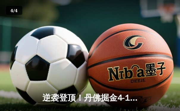 逆袭登顶！丹佛掘金4-1逆转热火 约基奇28+16加冕队史首冠 - 4