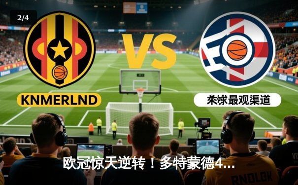 欧冠惊天逆转！多特蒙德4-2绝杀马德里竞技，胡梅尔斯头槌定乾坤 - 2