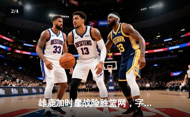 雄鹿加时鏖战险胜篮网，字母哥44分14篮板制霸内线 - 2