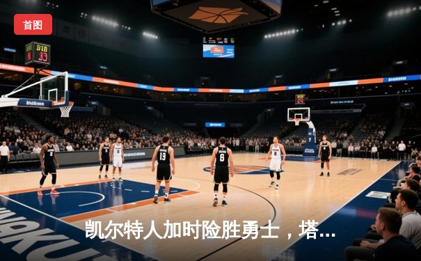 凯尔特人加时险胜勇士，塔图姆44分创纪录，库里空砍39分