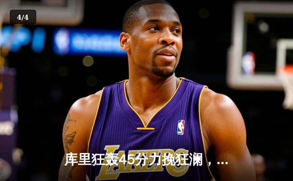 库里狂轰45分力挽狂澜，勇士加时险胜凯尔特人扳平总决赛 - 4