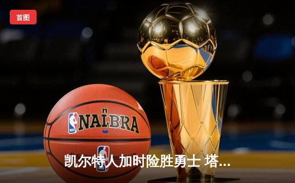 凯尔特人加时险胜勇士 塔图姆44分创赛季新高