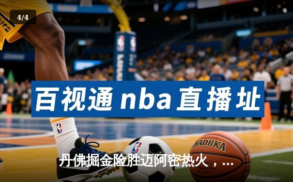 丹佛掘金险胜迈阿密热火，约基奇全能表现锁定总决赛开门红 - 4