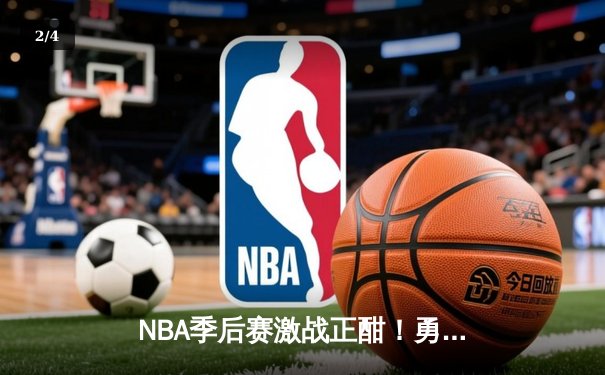 NBA季后赛激战正酣！勇士逆转掘金，库里砍下34分率队夺赛点 - 2
