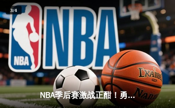NBA季后赛激战正酣！勇士逆转掘金，库里砍下34分率队夺赛点 - 3