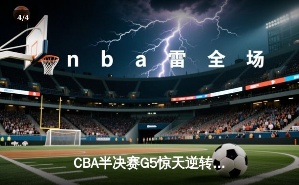 CBA半决赛G5惊天逆转：辽宁本钢加时险胜广东宏远晋级总决赛 - 4