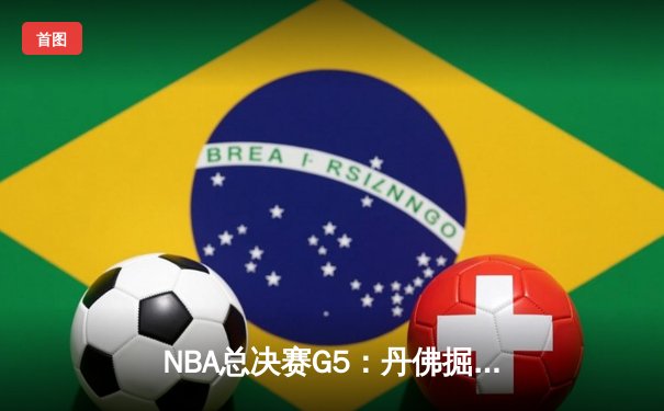NBA总决赛G5：丹佛掘金逆转热火 约基奇30+三双锁定赛点
