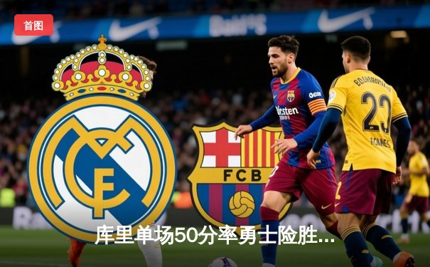 库里单场50分率勇士险胜雄鹿 一战创多项三分纪录