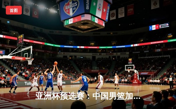 亚洲杯预选赛：中国男篮加时险胜日本，周琦关键封盖锁定胜局